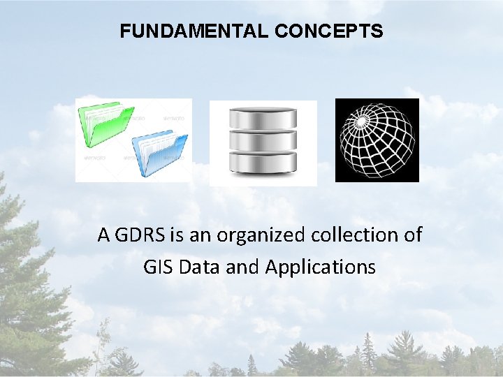 FUNDAMENTAL CONCEPTS A GDRS is an organized collection of GIS Data and Applications 