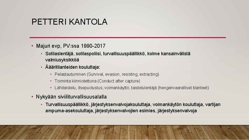 PETTERI KANTOLA • Majuri evp, PV: ssa 1990 -2017 • Sotilaslentäjä, sotilaspoliisi, turvallisuuspäällikkö, kolme PETTERI KANTOLA • Majuri evp, PV: ssa 1990 -2017 • Sotilaslentäjä, sotilaspoliisi, turvallisuuspäällikkö, kolme