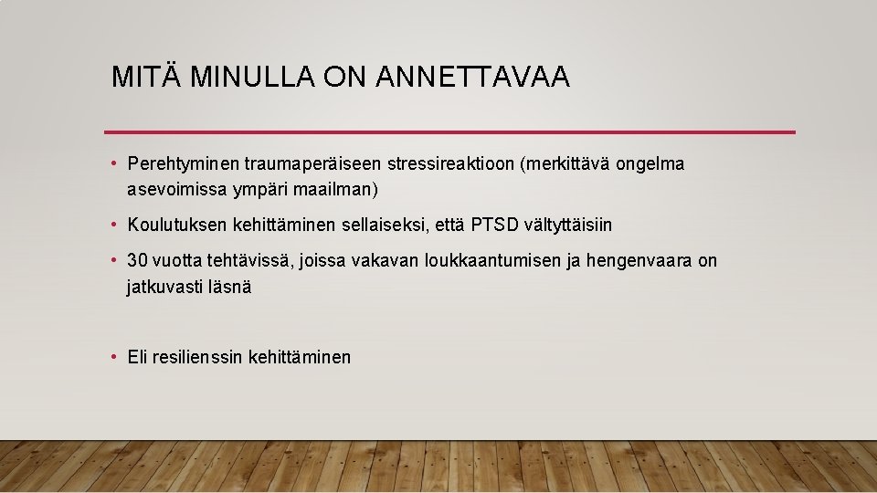 MITÄ MINULLA ON ANNETTAVAA • Perehtyminen traumaperäiseen stressireaktioon (merkittävä ongelma asevoimissa ympäri maailman) •