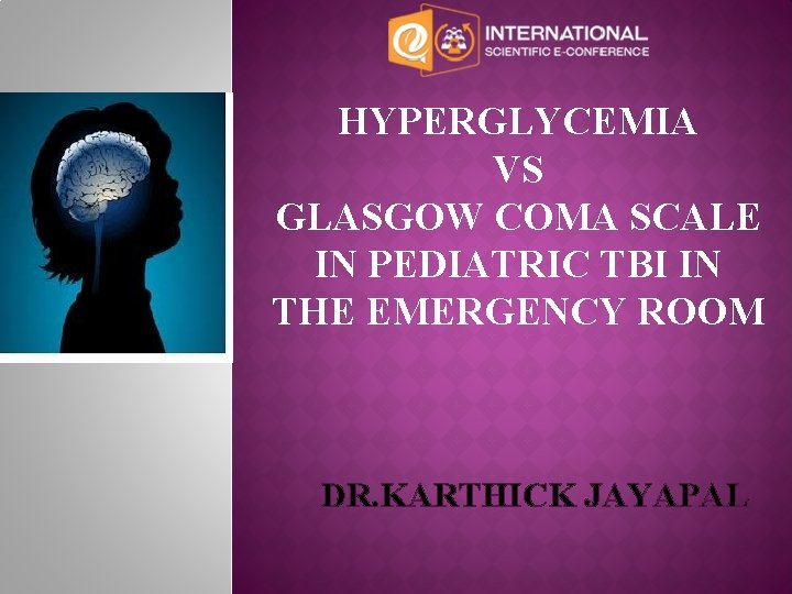 HYPERGLYCEMIA VS GLASGOW COMA SCALE IN PEDIATRIC TBI IN THE EMERGENCY ROOM DR. KARTHICK