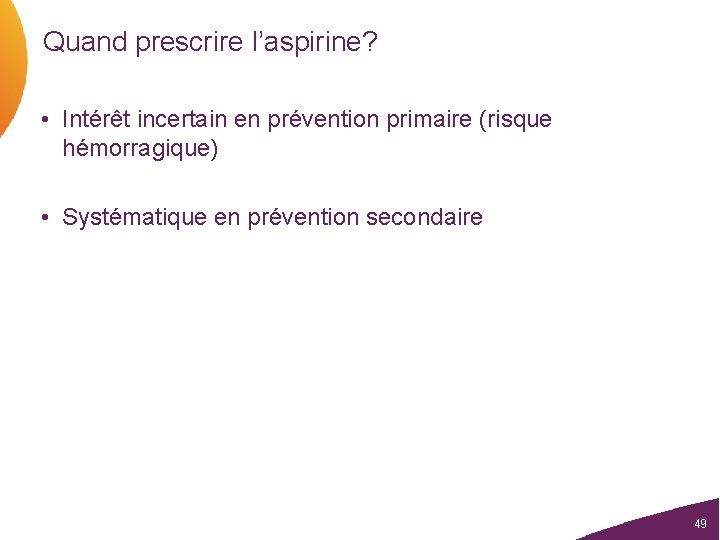 Quand prescrire l’aspirine? • Intérêt incertain en prévention primaire (risque hémorragique) • Systématique en