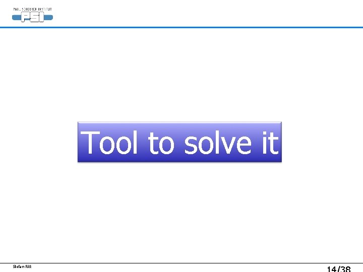 Tool to solve it Stefan Ritt Tool to solve it Stefan Ritt