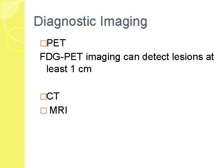 Diagnostic Imaging �PET FDG-PET imaging can detect lesions at least 1 cm �CT �