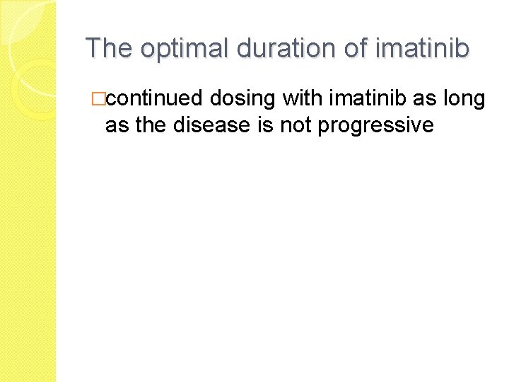The optimal duration of imatinib �continued dosing with imatinib as long as the disease