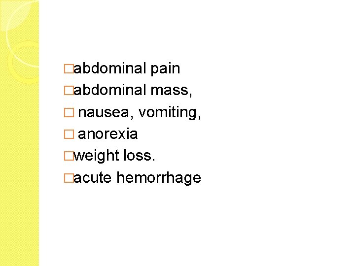 �abdominal pain �abdominal mass, � nausea, vomiting, � anorexia �weight loss. �acute hemorrhage 