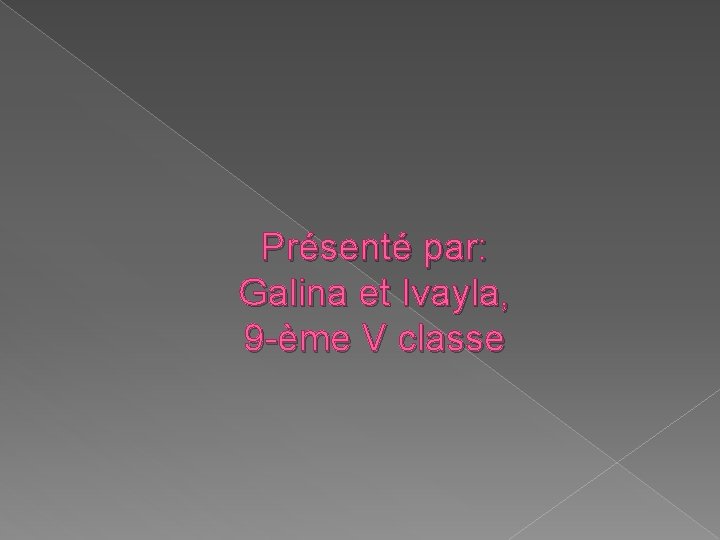 Présenté par: Galina et Ivayla, 9 -ème V classe 