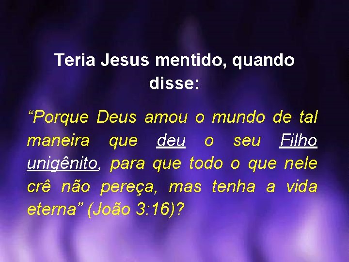 Teria Jesus mentido, quando disse: “Porque Deus amou o mundo de tal maneira que