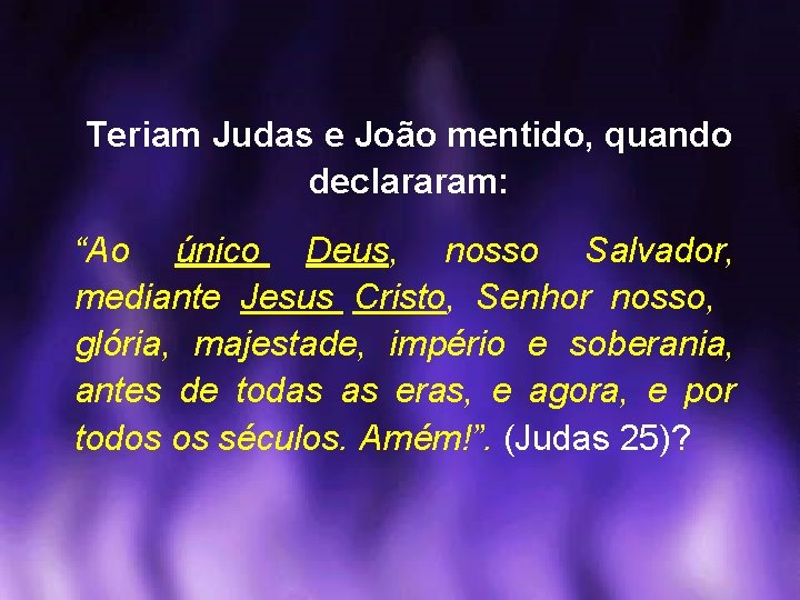 Teriam Judas e João mentido, quando declararam: “Ao único Deus, nosso Salvador, mediante Jesus