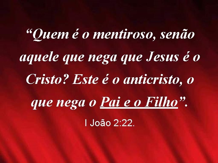 “Quem é o mentiroso, senão aquele que nega que Jesus é o Cristo? Este