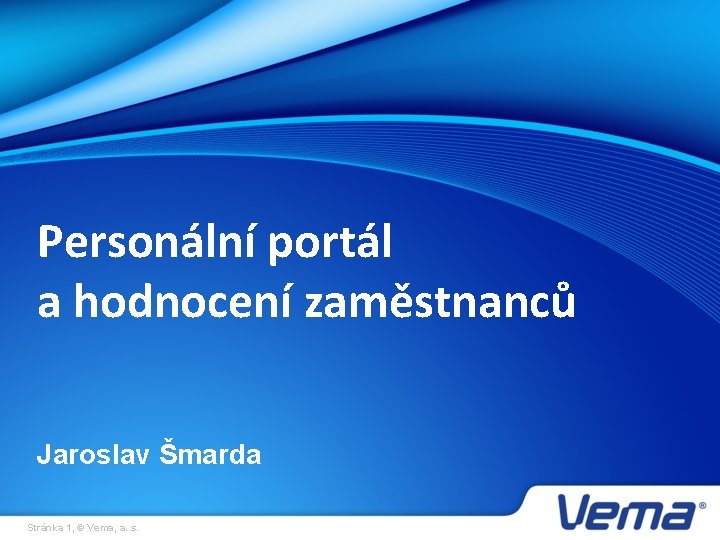 Personální portál a hodnocení zaměstnanců Jaroslav Šmarda Stránka 1, © Vema, a. s. 