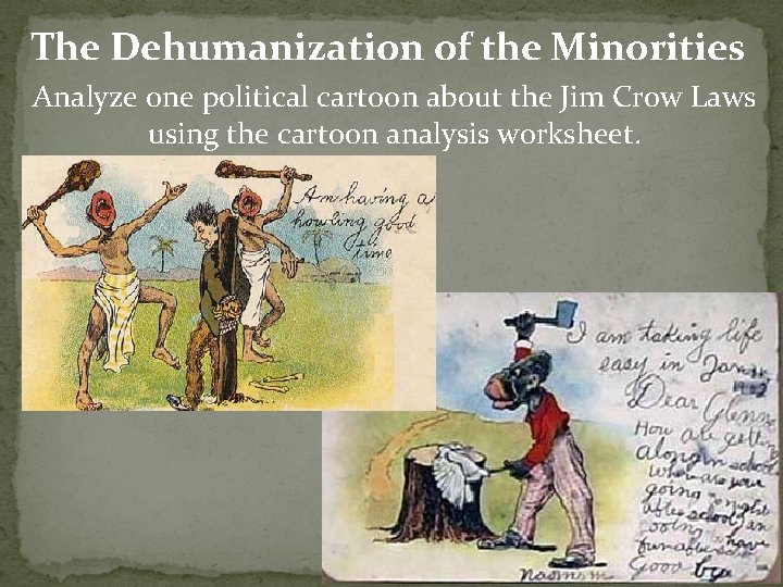 The Dehumanization of the Minorities Analyze one political cartoon about the Jim Crow Laws The Dehumanization of the Minorities Analyze one political cartoon about the Jim Crow Laws