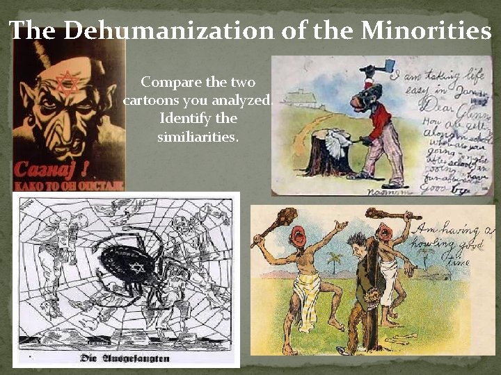 The Dehumanization of the Minorities Compare the two cartoons you analyzed. Identify the similiarities. The Dehumanization of the Minorities Compare the two cartoons you analyzed. Identify the similiarities.