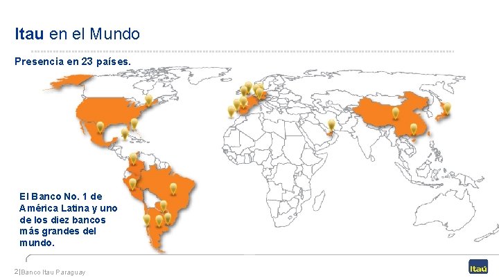 Itau en el Mundo Presencia en 23 países. El Banco No. 1 de América Itau en el Mundo Presencia en 23 países. El Banco No. 1 de América