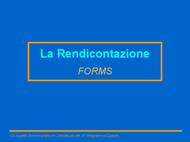 La Rendicontazione FORMS Gli Aspetti Amministrativi e Contrattuali del 6° Programma Quadro 