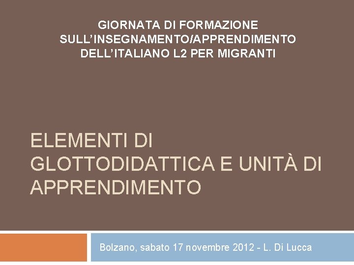 GIORNATA DI FORMAZIONE SULL’INSEGNAMENTO/APPRENDIMENTO DELL’ITALIANO L 2 PER MIGRANTI ELEMENTI DI GLOTTODIDATTICA E UNITÀ GIORNATA DI FORMAZIONE SULL’INSEGNAMENTO/APPRENDIMENTO DELL’ITALIANO L 2 PER MIGRANTI ELEMENTI DI GLOTTODIDATTICA E UNITÀ