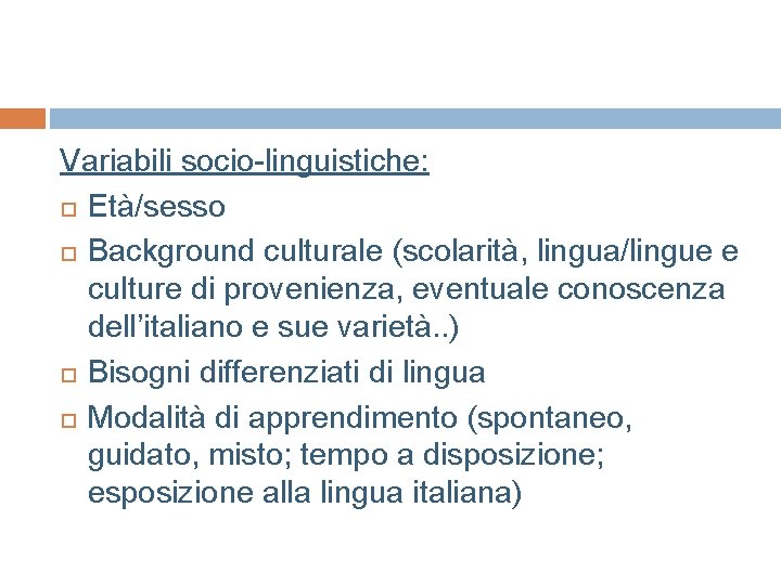 Variabili socio-linguistiche: Età/sesso Background culturale (scolarità, lingua/lingue e culture di provenienza, eventuale conoscenza dell’italiano Variabili socio-linguistiche: Età/sesso Background culturale (scolarità, lingua/lingue e culture di provenienza, eventuale conoscenza dell’italiano