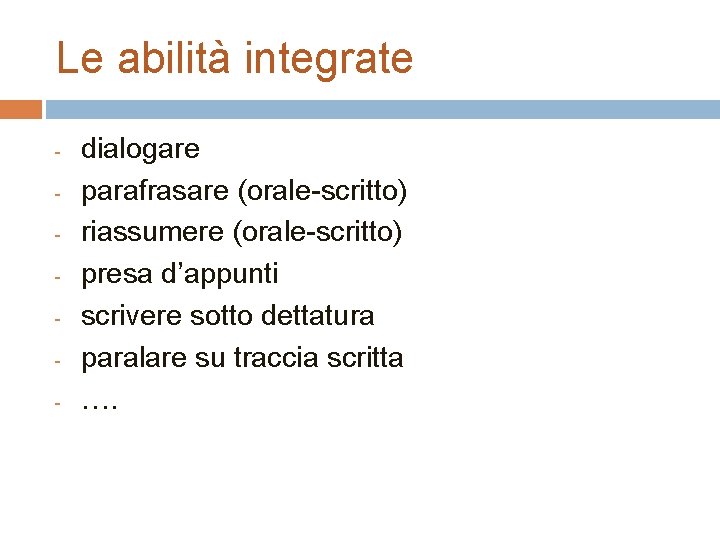 Le abilità integrate - dialogare parafrasare (orale-scritto) riassumere (orale-scritto) presa d’appunti scrivere sotto dettatura Le abilità integrate - dialogare parafrasare (orale-scritto) riassumere (orale-scritto) presa d’appunti scrivere sotto dettatura