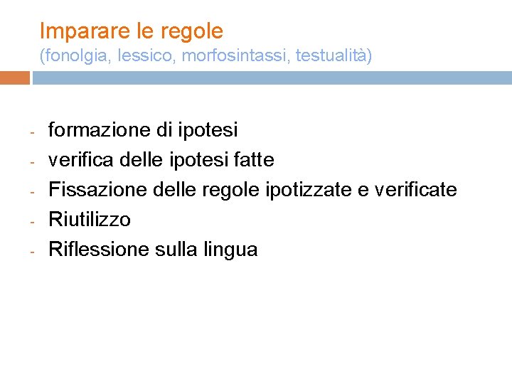 Imparare le regole (fonolgia, lessico, morfosintassi, testualità) - formazione di ipotesi verifica delle ipotesi Imparare le regole (fonolgia, lessico, morfosintassi, testualità) - formazione di ipotesi verifica delle ipotesi