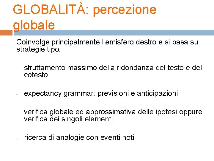 GLOBALITÀ: percezione globale Coinvolge principalmente l’emisfero destro e si basa su strategie tipo: - GLOBALITÀ: percezione globale Coinvolge principalmente l’emisfero destro e si basa su strategie tipo: -