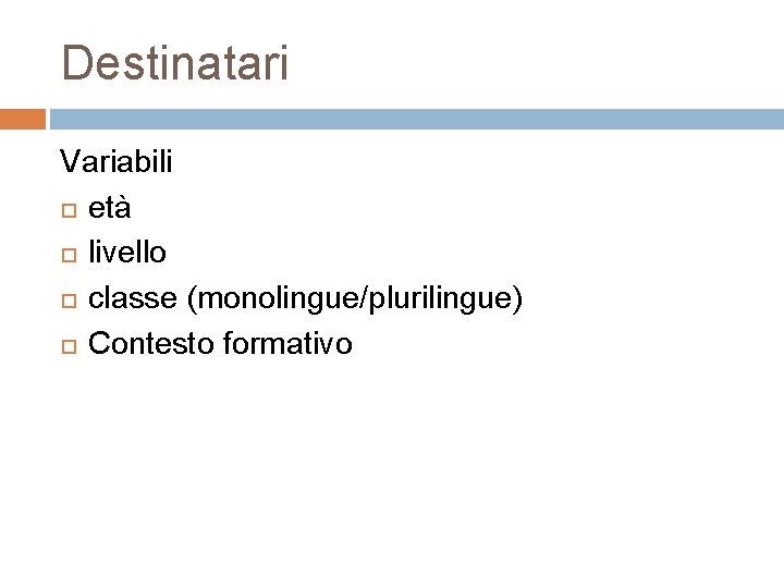Destinatari Variabili età livello classe (monolingue/plurilingue) Contesto formativo Destinatari Variabili età livello classe (monolingue/plurilingue) Contesto formativo