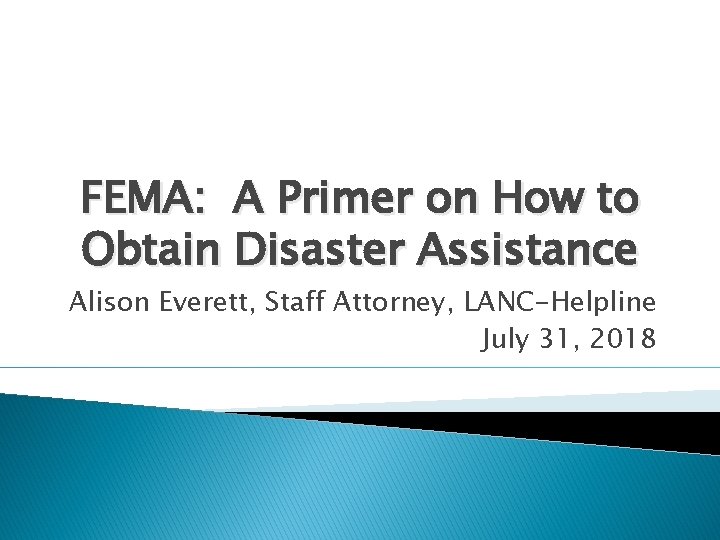 FEMA: A Primer on How to Obtain Disaster Assistance Alison Everett, Staff Attorney, LANC-Helpline