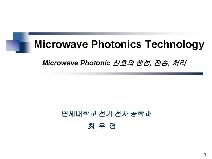 Microwave Photonics Technology Microwave Photonic 신호의 생성, 전송, 처리 연세대학교 전기 전자 공학과 최