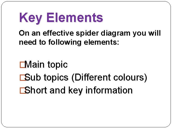 Key Elements On an effective spider diagram you will need to following elements: �Main