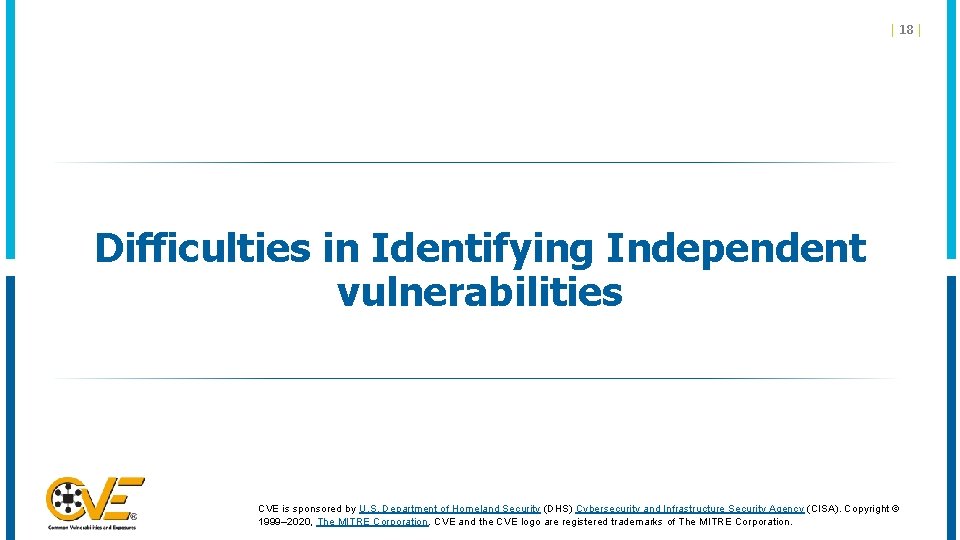 | 18 | Difficulties in Identifying Independent vulnerabilities CVE is sponsored by U. S. | 18 | Difficulties in Identifying Independent vulnerabilities CVE is sponsored by U. S.