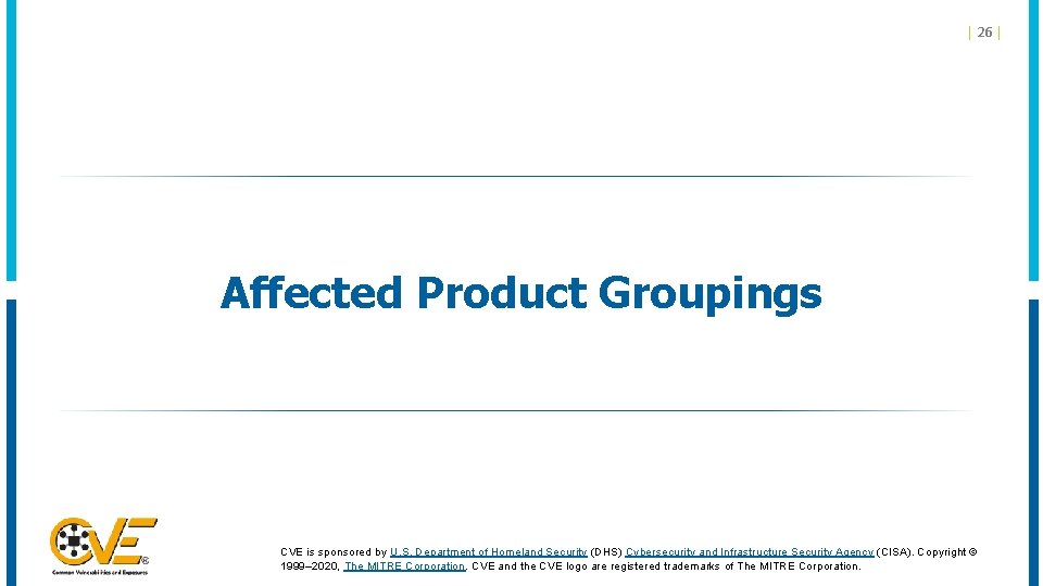 | 26 | Affected Product Groupings CVE is sponsored by U. S. Department of | 26 | Affected Product Groupings CVE is sponsored by U. S. Department of