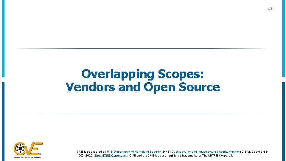 | 43 | Overlapping Scopes: Vendors and Open Source CVE is sponsored by U. | 43 | Overlapping Scopes: Vendors and Open Source CVE is sponsored by U.