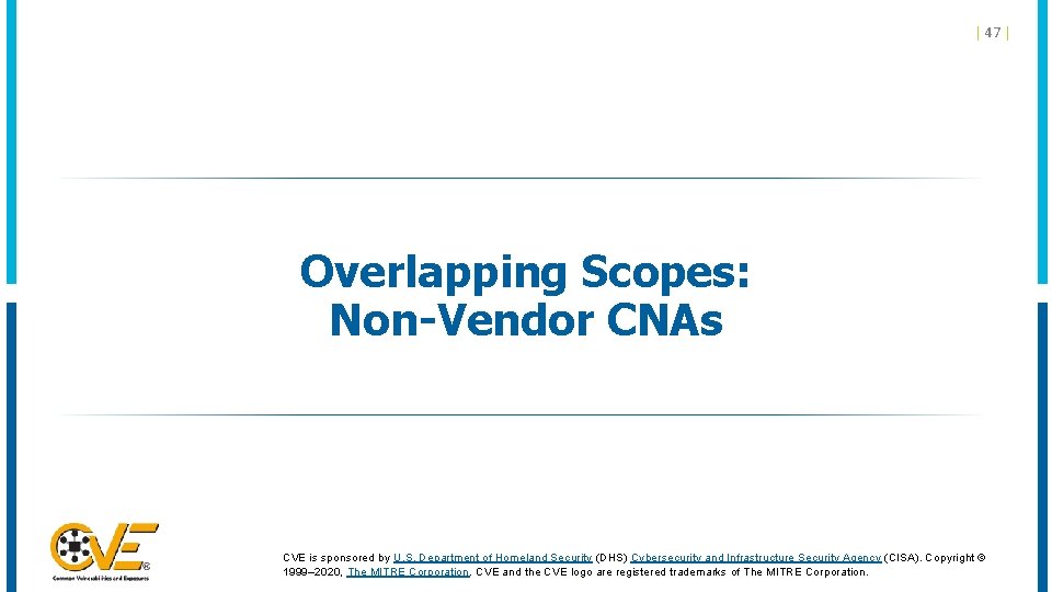 | 47 | Overlapping Scopes: Non-Vendor CNAs CVE is sponsored by U. S. Department | 47 | Overlapping Scopes: Non-Vendor CNAs CVE is sponsored by U. S. Department