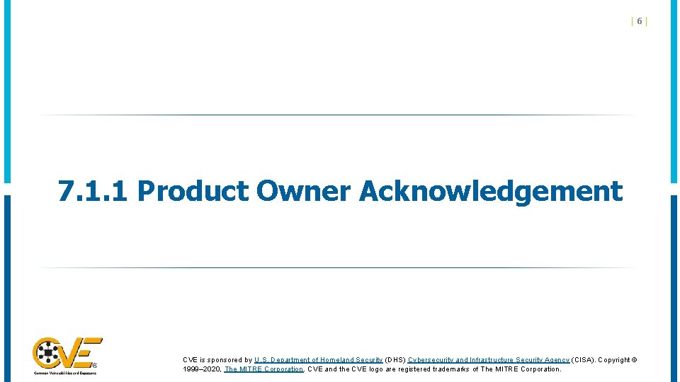 |6| 7. 1. 1 Product Owner Acknowledgement CVE is sponsored by U. S. Department |6| 7. 1. 1 Product Owner Acknowledgement CVE is sponsored by U. S. Department
