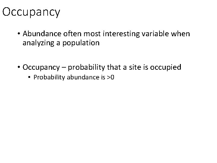 Occupancy • Abundance often most interesting variable when analyzing a population • Occupancy –
