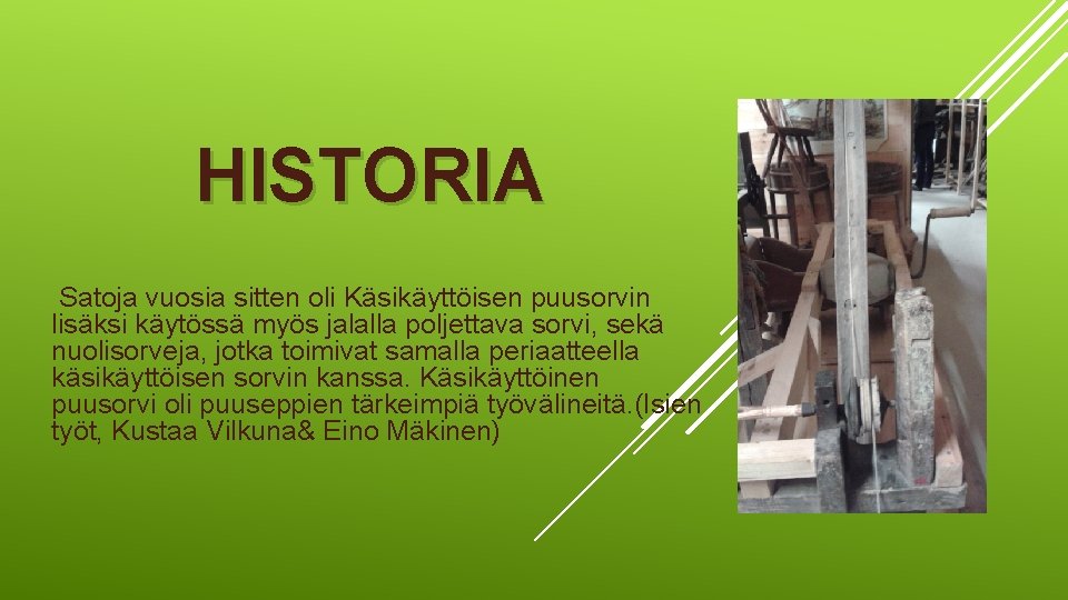 HISTORIA Satoja vuosia sitten oli Käsikäyttöisen puusorvin lisäksi käytössä myös jalalla poljettava sorvi, sekä