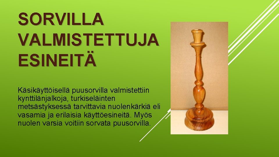 SORVILLA VALMISTETTUJA ESINEITÄ Käsikäyttöisellä puusorvilla valmistettiin kynttilänjalkoja, turkiseläinten metsästyksessä tarvittavia nuolenkärkiä eli vasamia ja