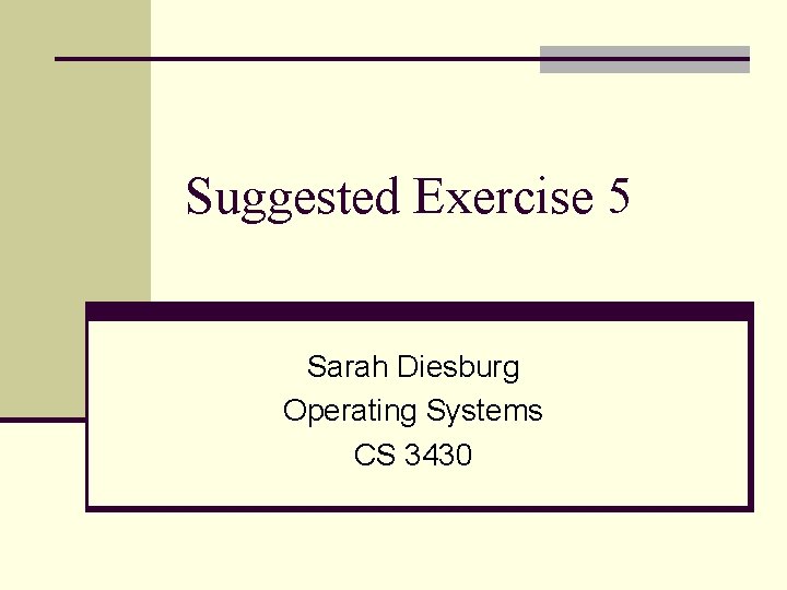 Suggested Exercise 5 Sarah Diesburg Operating Systems CS 3430 