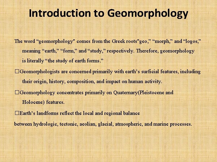 Introduction to Geomorphology The word “geomorphology" comes from the Greek roots"geo, ” “morph, ” Introduction to Geomorphology The word “geomorphology" comes from the Greek roots"geo, ” “morph, ”