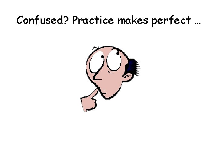 Confused? Practice makes perfect … 