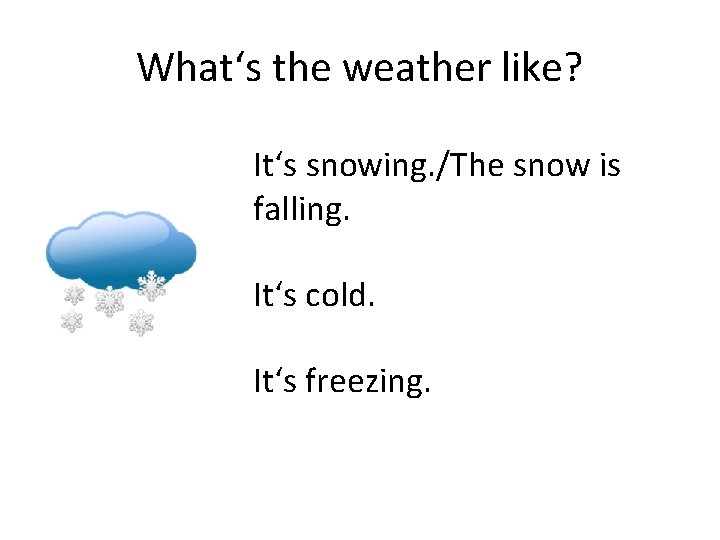 What‘s the weather like? It‘s snowing. /The snow is falling. It‘s cold. It‘s freezing.