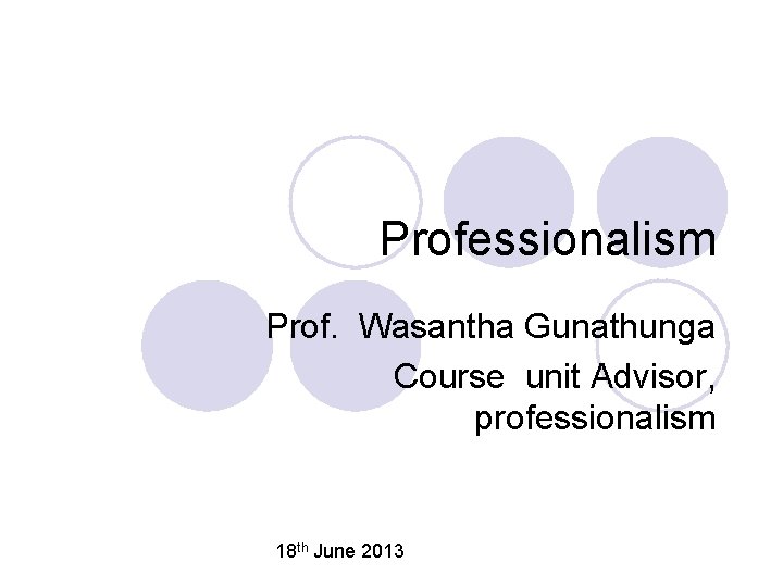 Professionalism Prof. Wasantha Gunathunga Course unit Advisor, professionalism 18 th June 2013 