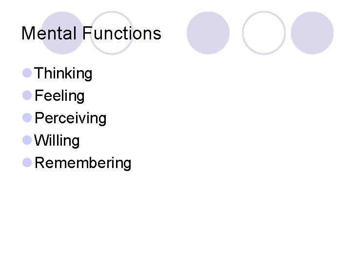 Mental Functions l Thinking l Feeling l Perceiving l Willing l Remembering 