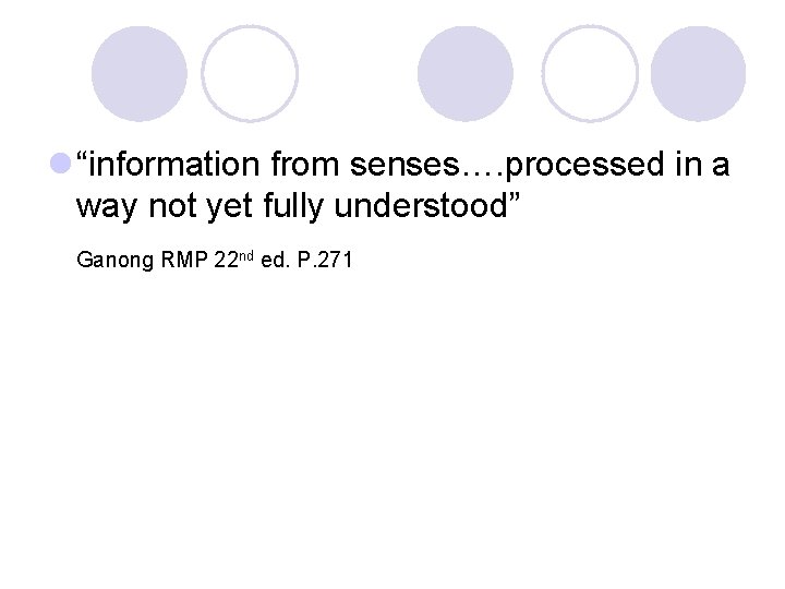 l “information from senses…. processed in a way not yet fully understood” Ganong RMP