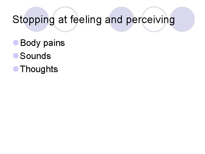 Stopping at feeling and perceiving l Body pains l Sounds l Thoughts 
