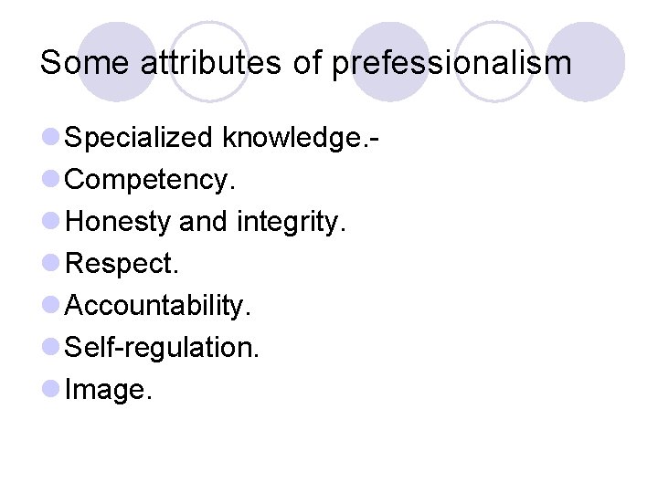 Some attributes of prefessionalism l Specialized knowledge. l Competency. l Honesty and integrity. l