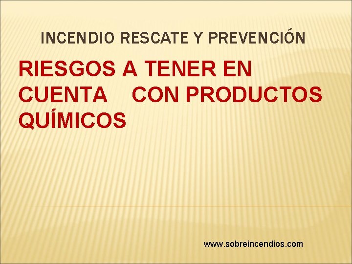 INCENDIO RESCATE Y PREVENCIÓN RIESGOS A TENER EN CUENTA CON PRODUCTOS QUÍMICOS www. sobreincendios.
