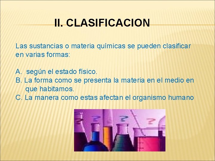 II. CLASIFICACION Las sustancias o materia químicas se pueden clasificar en varias formas: A.
