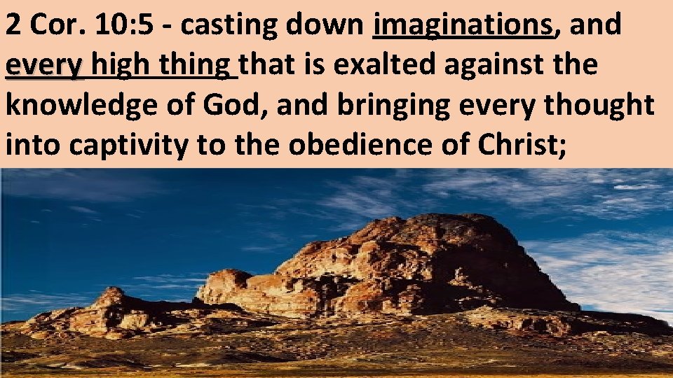 2 Cor. 10: 5 - casting down imaginations, and every high thing that is