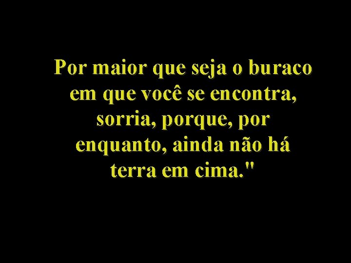 Por maior que seja o buraco em que você se encontra, sorria, porque, por