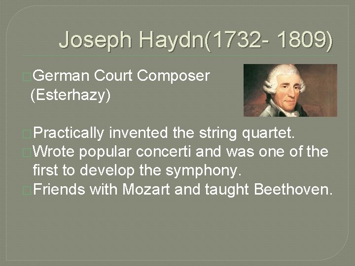 Joseph Haydn(1732 - 1809) �German Court Composer (Esterhazy) �Practically invented the string quartet. �Wrote