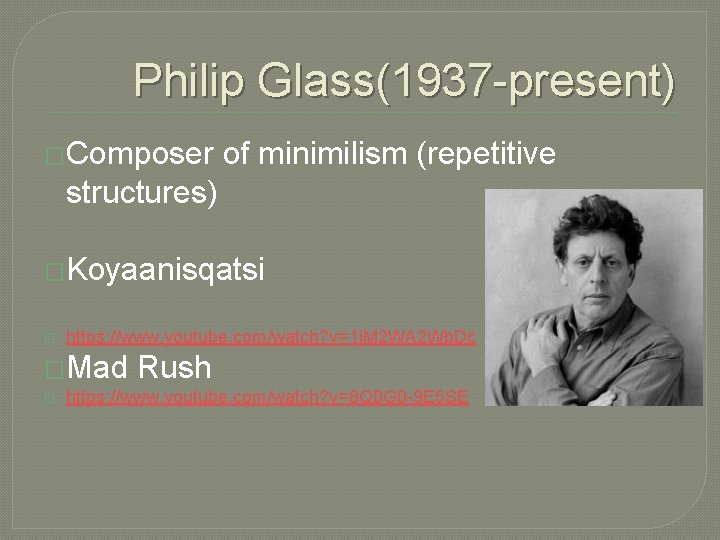 Philip Glass(1937 -present) �Composer of minimilism (repetitive structures) �Koyaanisqatsi � https: //www. youtube. com/watch?